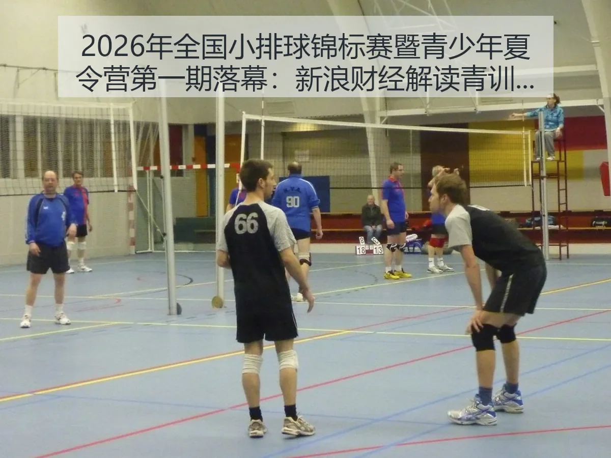 2026年全国小排球锦标赛暨青少年夏令营第一期落幕：解读青训新看点